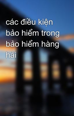 các điều kiện bảo hiểm trong bảo hiểm hàng hải