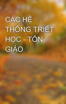 CÁC HỆ THỐNG TRIẾT HỌC - TÔN GIÁO