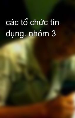 các tổ chức tín dụng. nhóm 3