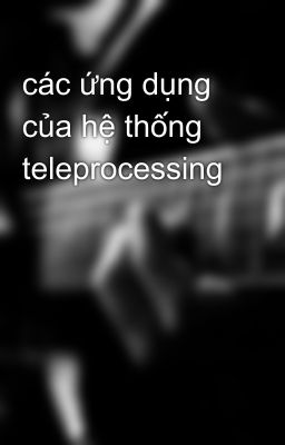 các ứng dụng của hệ thống teleprocessing