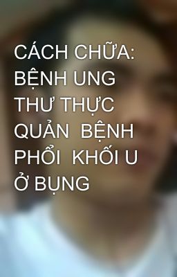 CÁCH CHỮA:  BỆNH UNG THƯ THỰC QUẢN  BỆNH PHỔI  KHỐI U Ở BỤNG