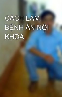 CÁCH LÀM BỆNH ÁN NỘI KHOA