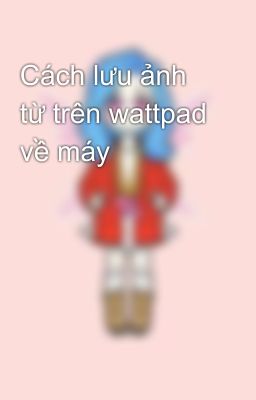 Cách lưu ảnh từ trên wattpad về máy 