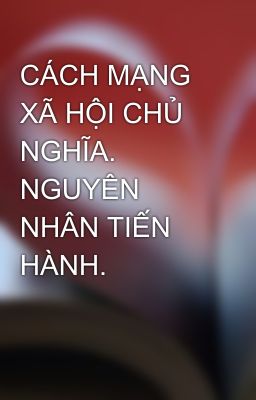 CÁCH MẠNG XÃ HỘI CHỦ NGHĨA. NGUYÊN NHÂN TIẾN HÀNH.