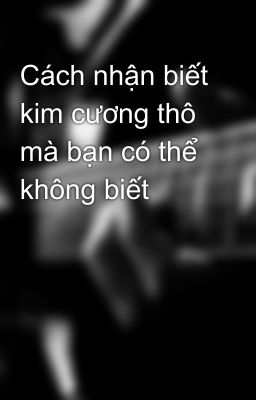 Cách nhận biết kim cương thô mà bạn có thể không biết