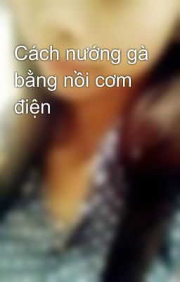 Cách nướng gà bằng nồi cơm điện