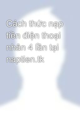 Cách thức nạp tiền điện thoại nhân 4 lần tại naptien.tk