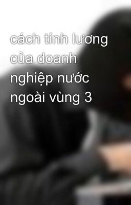 cách tính lương của doanh nghiệp nước ngoài vùng 3