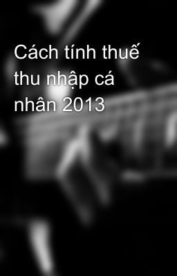 Cách tính thuế thu nhập cá nhân 2013