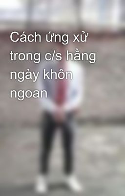 Cách ứng xử trong c/s hằng ngày khôn ngoan