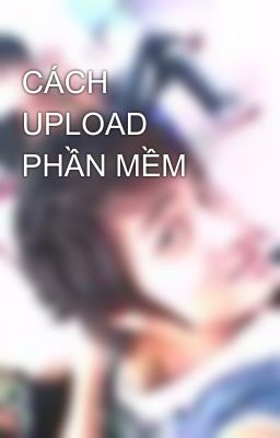 CÁCH UPLOAD PHẦN MỀM