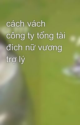 cách vách công ty tổng tài đích nữ vương trợ lý