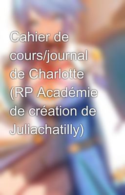 Cahier de cours/journal de Charlotte (RP Académie de création de Juliachatilly)