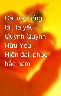 Cái này tổng tài, ta yếu - Quýnh Quýnh Hữu Yêu - Hiện đại, phúc hắc nam