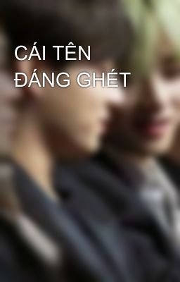 CÁI TÊN ĐÁNG GHÉT