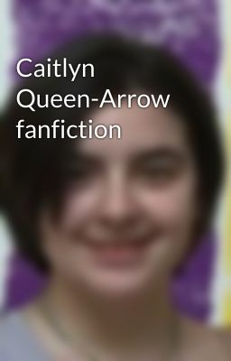 Caitlyn Queen-Arrow fanfiction