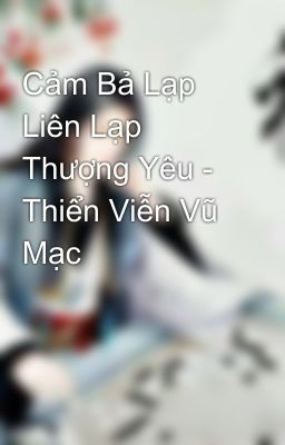 Cảm Bả Lạp Liên Lạp Thượng Yêu - Thiển Viễn Vũ Mạc