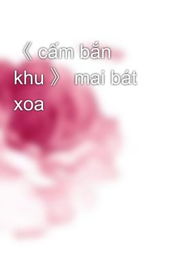 《 cấm bắn khu 》 mai bát xoa