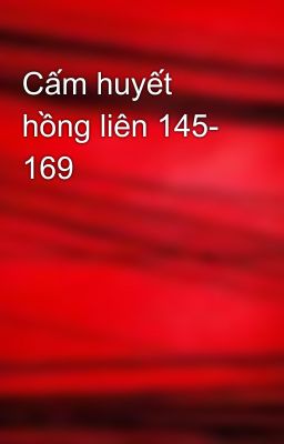 Cấm huyết hồng liên 145- 169