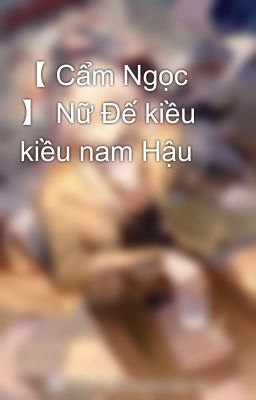 【 Cẩm Ngọc 】 Nữ Đế kiều kiều nam Hậu