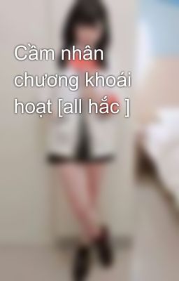 Cầm nhân chương khoái hoạt [all hắc ]