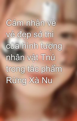 Cảm nhận về vẻ đẹp sở thi của hình tượng nhân vật Tnú trong tác phẩm Rừng Xà Nu 