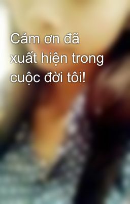 Cảm ơn đã xuất hiện trong cuộc đời tôi!