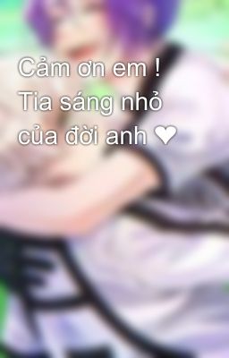 Cảm ơn em ! Tia sáng nhỏ của đời anh ❤️