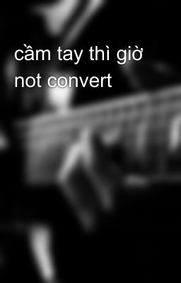 cầm tay thì giờ not convert