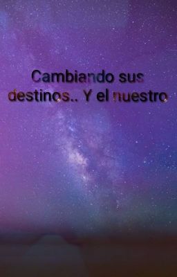 Cambiando sus destinos...Y el nuestro.