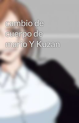 cambio de cuerpo de mario Y Kuzan 