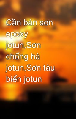 Cần bán sơn epoxy jotun,Sơn chống hà jotun,Sơn tàu biển jotun