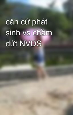 căn cứ phát sinh vs chầm dứt NVDS