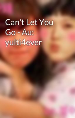 Can't Let You Go - Au: yulti4ever