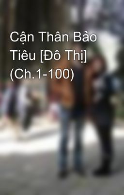 Cận Thân Bảo Tiêu [Đô Thị] (Ch.1-100)