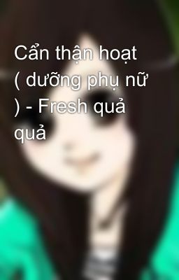 Cẩn thận hoạt ( dưỡng phụ nữ ) - Fresh quả quả