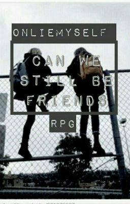 Can we still be Friends? ||RPG||