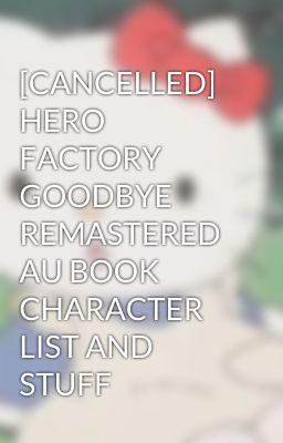 [CANCELLED] HERO FACTORY GOODBYE REMASTERED AU BOOK CHARACTER LIST AND STUFF