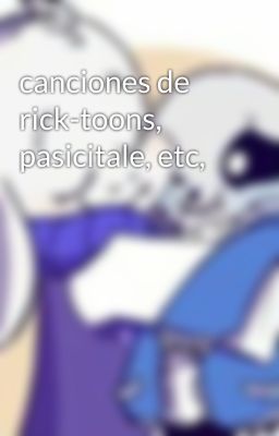 canciones de rick-toons, pasicitale, etc,