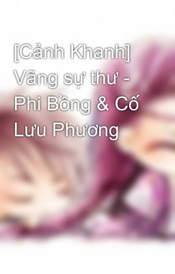 [Cảnh Khanh] Vãng sự thư - Phi Bồng & Cố Lưu Phương