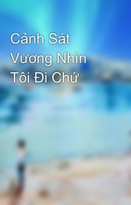 Cảnh Sát Vương Nhìn Tôi Đi Chứ