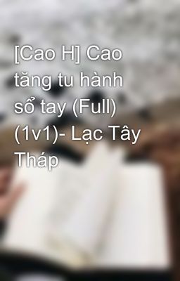 [Cao H] Cao tăng tu hành sổ tay (Full) (1v1)- Lạc Tây Tháp