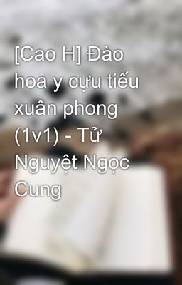 [Cao H] Đào hoa y cựu tiếu xuân phong (1v1) - Tử Nguyệt Ngọc Cung