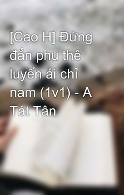 [Cao H] Đứng đắn phu thê luyến ái chỉ nam (1v1) - A Tát Tân