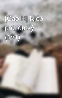 [Cao H] Kiếp phù du ký (1v1) 