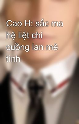 Cao H: sắc ma hệ liệt chi cuồng lan mê tình