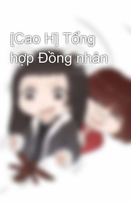 [Cao H] Tổng hợp Đồng nhân