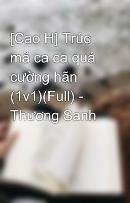 [Cao H] Trúc mã ca ca quá cường hãn (1v1)(Full) - Thương Sanh