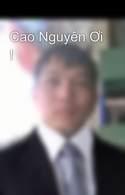 Cao Nguyên Ơi !