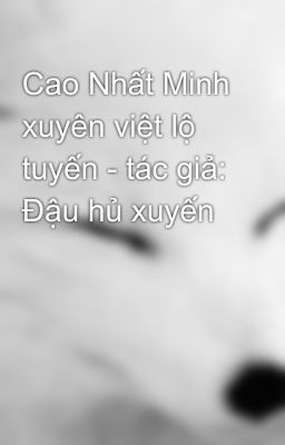 Cao Nhất Minh xuyên việt lộ tuyến - tác giả: Đậu hủ xuyến